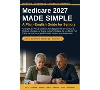Medicare 2027 Made Simple: A Plain-English Guide for Seniors: Turning 65, the Annual Enrollment Period, Medicare Advantage vs. Original Medicare, ... to Avoid the Costly Mistakes Most People Make