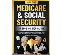 Medicare and Social Security Step-by-Step Guide: 12 Costly Mistakes to Avoid with Insider Tips, Real-World Scenarios, and Clear Actions for a Secure Retirement
