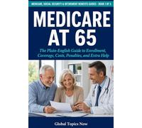 Medicare at 65: The Plain-English Guide to Enrollment, Coverage, Costs, Penalties, and Extra Help