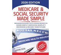MEDICARE & SOCIAL SECURITY MADE SIMPLE: Beginner's Guide to Claiming Benefits, Avoid Costly Mistakes, Simplify Decisions & Secure Your Future