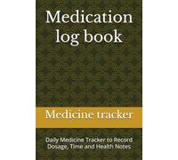 Medication log book: Daily Medicine Tracker to Record Dosage, Time and Health Notes