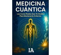 MEDICINA CUÁNTICA: Las Curas Reales Que Te Ocultan Para Mantenerte Enfermo - Protocolos Naturales Suprimidos, Frecuencias Sanadoras y Desintoxicación Profunda Que Big Pharma No Quiere Que Conozcas