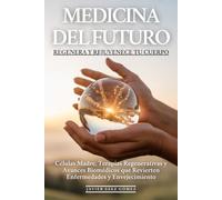 Medicina del Futuro: Regenera y Rejuvenece Tu Cuerpo: Células Madre, Terapias Regenerativas y Avances Biomédicos que Revierten Enfermedades y Envejecimiento