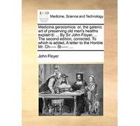 Medicina Gerocomica: Or, The Galenic Art Of Preserving Old Men's Healths Explain'd: ... By Sir John Floyer, ... The Second Edition, Corrected. To ... Letter To The Honble Mr. Ch----- St-----: ...
