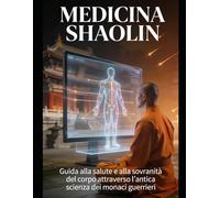 MEDICINA SHAOLIN - Vol. I: Dalla saggezza del Tempio all'equilibrio di corpo, mente e spirito