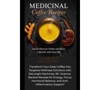 Medicinal Coffee Recipes: The Complete Guide: TTransform Your Daily Coffee Into Targeted Wellness Solutions with DeLonghi Machines: 30+ Science-Backed Recipes for Energy,
