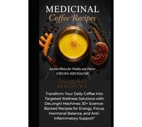 Medicinal Coffee Recipes: The Complete Guide: TTransform Your Daily Coffee Into Targeted Wellness Solutions with DeLonghi Machines: 30+ Science-Backed Recipes for Energy,