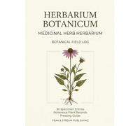 Medicinal Herb Herbarium & Botanical Field Log: Scientific Documentation Journal for Serious Collectors | 30 Specimen Entries & 10 Poisonous Plant Records with Pressing, Mounting & Preservation Guides
