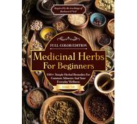 Medicinal Herbs For Beginners: 100+ Simple Herbal Remedies For Common Ailments And Your Everyday Wellness