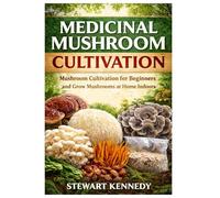 Medicinal Mushroom Cultivation: Growing Healing Mushrooms for Health, Sustainability and Small Scale Production