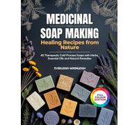 MEDICINAL SOAP MAKING: (HEALING RECIPES FROM NATURE): 40 Therapeutic Cold-Process Soaps with Herbs, Essential Oils and Natural Remedies