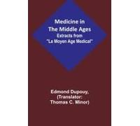 Medicine In The Middle Ages; Extracts From "Le Moyen Age Medical" By Dr. Edmond Dupouy; Translated By T. C. Minor