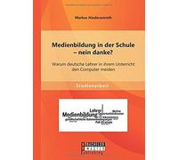 Medienbildung In Der Schule - Nein Danke? Warum Deutsche Lehrer In Ihrem Unterricht Den Computer Meiden