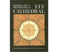 Medieval Art and Architecture at Ely Cathedral, Baa Conference Transactions Series