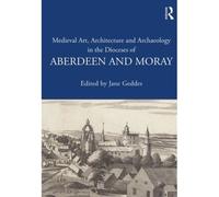 Medieval Art, Architecture And Archaeology In The Dioceses Of Aberdeen And Moray