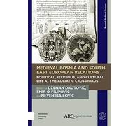 Medieval Bosnia and South-East European Relations: Political, Religious, and Cultural Life at the Adriatic Crossroads
