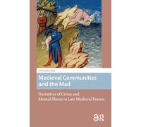 Medieval Communities and the Mad: Narratives of Crime and Mental Illness in Late Medieval France