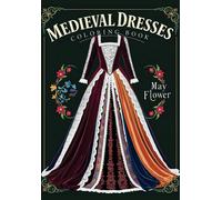 Medieval Dresses: 30 Timeless Designs Of Medieval Gowns To Inspire Your Creative Coloring Journey (May Flower Coloring Books)