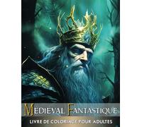 Médiéval Fantastique Livre de Coloriage pour Adultes: Aventure Médiévale Magique Avec 50 Scènes Captivantes Mettant En Vedette Des Châteaux Majestueux, Des Dragons Mythiques, Des Sorciers Anciens