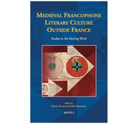 Medieval Francophone Literary Culture Outside France: Studies In The Moving Word