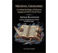 Medieval Grimoires: Unveiling the Magic of Solomon, Agrippa, and Dee's Occult Texts: A Journey Through the Secret World of Medieval Magic