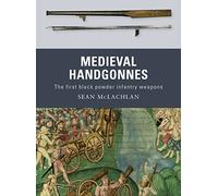 Medieval Handgonnes: The First Black Powder Infantry Weapons McLachlan, Sean (Auteur)
