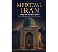 Medieval Iran: Sultans, Saints, and Steppe Lords from the Arab Conquest to the Timurid Renaissance