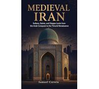 Medieval Iran: Sultans, Saints, and Steppe Lords from the Arab Conquest to the Timurid Renaissance