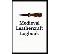 Medieval Leathercraft Logbook: Craft Your History - A Daily Tracker for Reenactors and Artisans