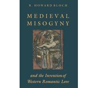 Medieval Misogyny and the Invention of Western Romantic Love