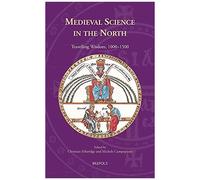 Medieval Science In The North: Travelling Wisdom, 1000-1500: 2 (Knowledge, Scholarship, And Science In The Middle Ages)