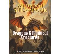 Medieval Steampunk Collection: Dragons & Mythical Creatures - Coloring Book for Teens & Adults with 51 Intricate Fantasy Scenes and Color Reference Artwork