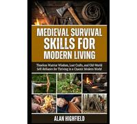Medieval Survival Skills for Modern Living: Timeless Warrior Wisdom, Lost Crafts, and Old-World Self-Reliance for Thriving in a Chaotic Modern World