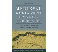 Medieval Syria and the Onset of the Crusades: The Political World of Bilad Al-Sham 1050-1128