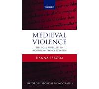 Medieval Violence: Physical Brutality in Northern France, 1270-1330 (Oxford Historical Monographs)