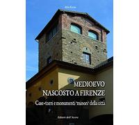 Medioevo nascosto a Firenze. Case-torri e monumenti minori della città tra XI e XIV secolo
