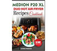 MEDION P20 XL DUO HOT AIR FRYER RECIPES COOKBOOK: The Complete Guide to Tasty Crispy Low-Fat Recipes and Meal Plan for Smart Cooking with Duo Fryer
