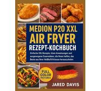 MEDION P20 XXL AIR FRYER REZEPT-KOCHBUCH: Einfache XXL-Rezepte, klare Anweisungen und ausgewogene Essensideen, die Ihnen helfen, das Beste aus Ihrer Heißluftfritteuse herauszuholen