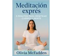 Meditación Exprés. 5 minutos para resetear cuerpo y mente. Cómo reducir el estrés, calmar la ansiedad y practicar mindfulness rápido en cualquier lugar: ejercicios de atención plena y relajación.