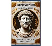 Meditaciones de Marco Aurelio: Sabiduría Estoica para la Vida: Meditaciones de Marco Aurelio: Sabiduría Estoica para la Serenidad y la Resiliencia