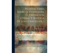 Meditaciones Sobre El Evangelio, Ó, Exposicion Literal Y Mystica De Los Evangelios, 1