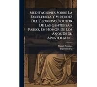 Meditaciones Sobre La Excelencia Y Virtudes Del Glorioso Doctor De Las Gentes San Pablo, En Honor De Los Años De Su Apostolado...