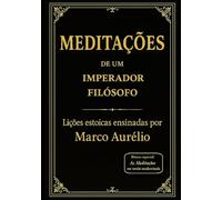 Meditações de um Imperador Filósofo: Lições estoicas ensinadas por Marco Aurélio