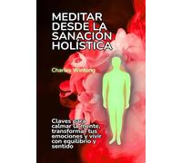 Meditar desde la sanación holística: Claves para calmar la mente, transformar tus emociones y vivir con equilibrio y sentido