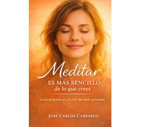 MEDITAR ES MÁS SENCILLO DE LO QUE CREES: GUÍA PRÁCTICA EN EL ARTE DE ESTAR PRESENTE