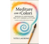 Meditare con i Colori - Manuale di meditazione per tutti usando la pittura: Il Potere Creativo della Pittura