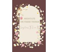 Meditate on These Things: Scriptures to Live By: A Devotional Guide to Godly Living and Inner Peace