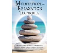 Meditation and Relaxation Techniques: Self-help book to experience the benefits of practicing breathing exercises and techniques that can be applied at any time of the day