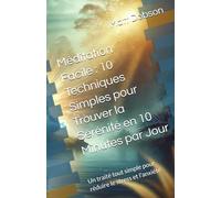 Méditation Facile : 10 Techniques Simples pour Trouver la Sérénité en 10 Minutes par Jour: Un traité tout simple pour réduire le stress et l'anxiété