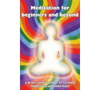 MEDITATION FOR BEGINNERS AND BEYOND: A 30-Day Guided Journal to Cultivate Mindfulness, Calm, and Inner Peace